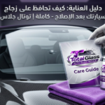 دليل العناية بزجاج السيارة بعد تصليح شروخ الزجاج - توتال جلاس التجمع الخامس